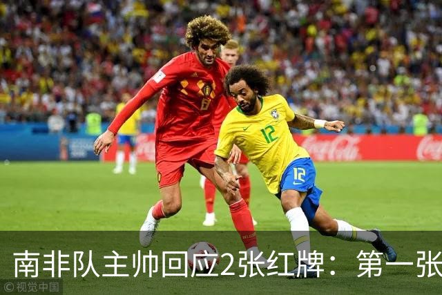 南非队主帅回应2张红牌：第一张无异议 第二张量刑过重