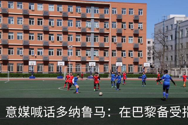 意媒喊话多纳鲁马：在巴黎备受指责 受不了回家吧